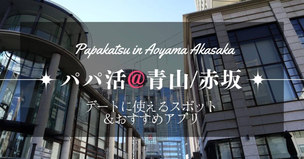 青山・赤坂でパパ活しよう！交際クラブやおすすめのパパ活アプリを紹介します